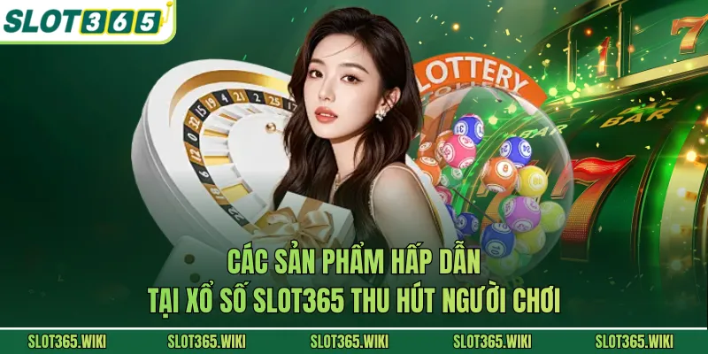 Các sản phẩm hấp dẫn tại xổ số SLOT365 thu hút người chơi