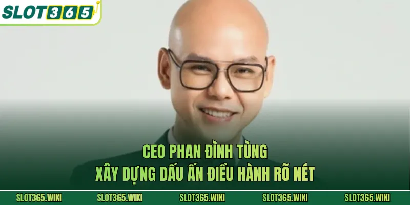 CEO Phan Đình Tùng xây dựng dấu ấn điều hành rõ nét